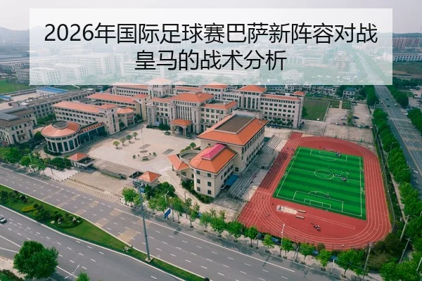 2026年国际足球赛巴萨新阵容对战皇马的战术分析