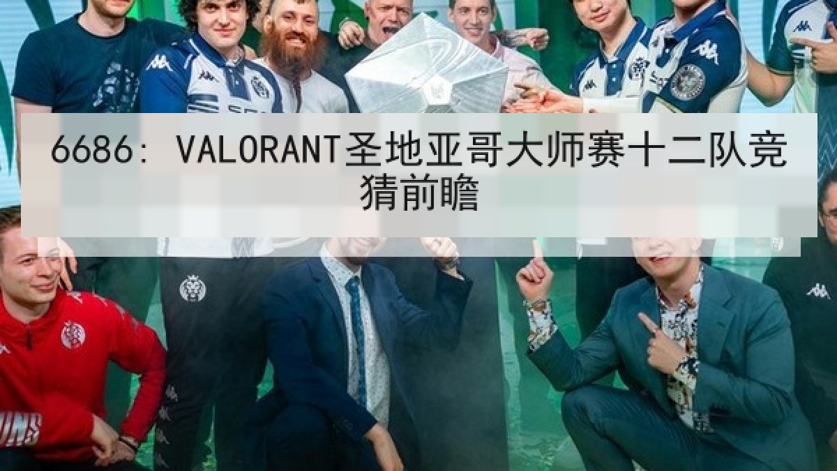 6686: VALORANT圣地亚哥大师赛十二队竞猜前瞻