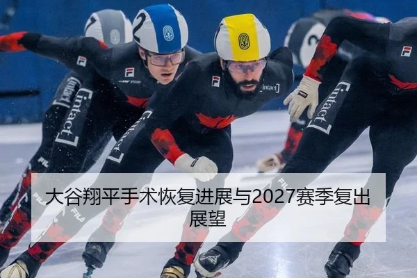 大谷翔平手术恢复进展与2027赛季复出展望