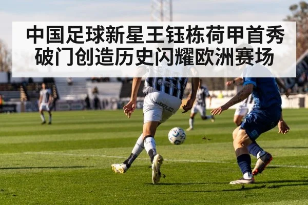中国足球新星王钰栋荷甲首秀破门创造历史闪耀欧洲赛场