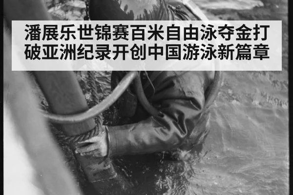潘展乐世锦赛百米自由泳夺金打破亚洲纪录开创中国游泳新篇章