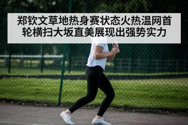 郑钦文草地热身赛状态火热温网首轮横扫大坂直美展现出强势实力