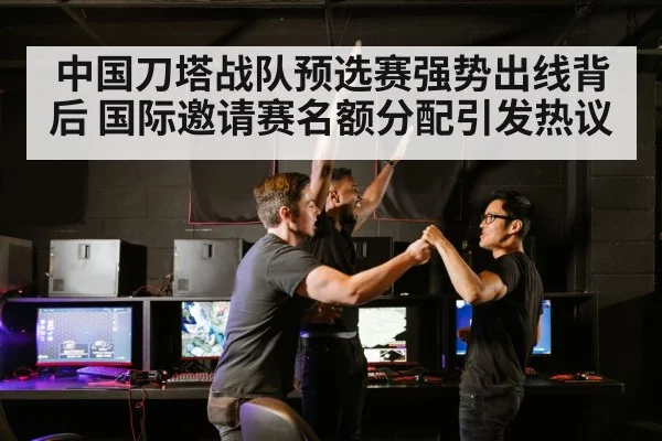 中国刀塔战队预选赛强势出线背后 国际邀请赛名额分配引发热议